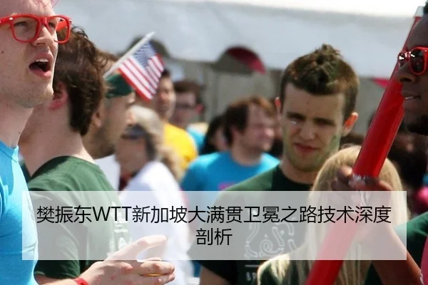 樊振东WTT新加坡大满贯卫冕之路技术深度剖析