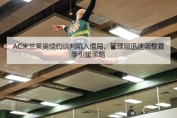 AC米兰莱奥续约谈判陷入僵局，管理层迅速调整夏季引援策略